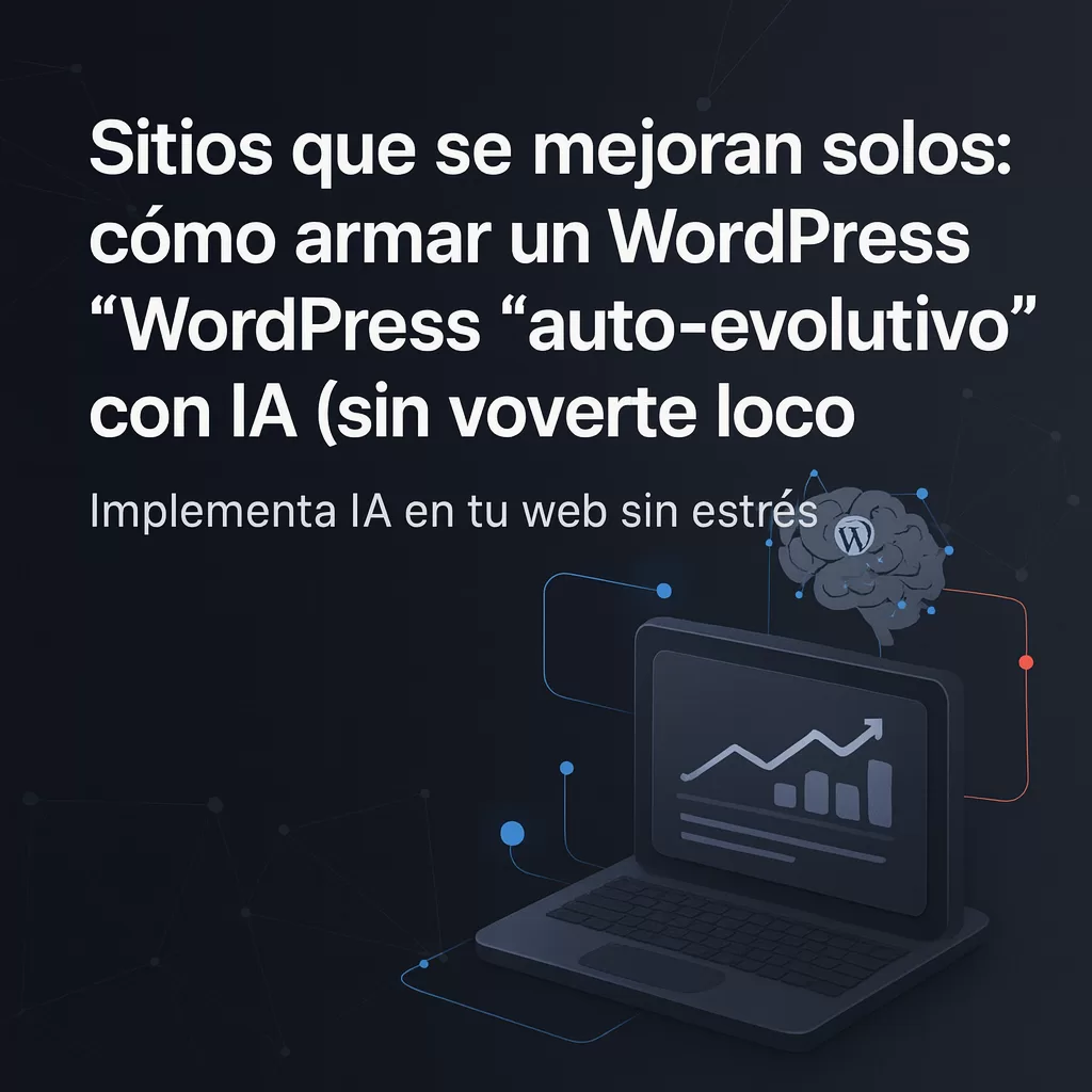 Sitios que se mejoran solos: cómo armar un WordPress “auto-evolutivo” con IA (sin volverte loco)